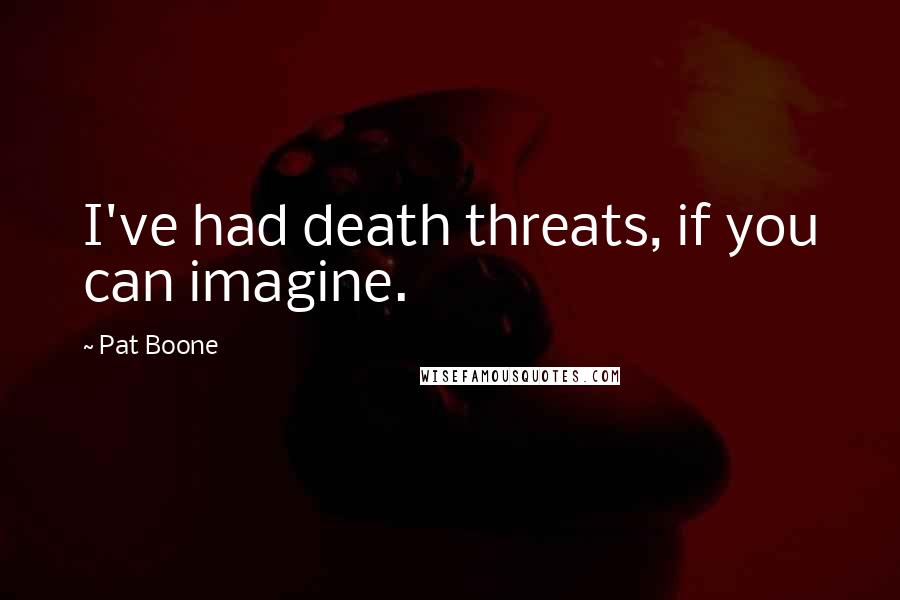 Pat Boone Quotes: I've had death threats, if you can imagine.