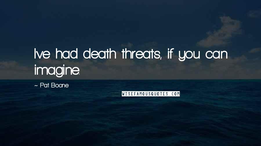 Pat Boone Quotes: I've had death threats, if you can imagine.