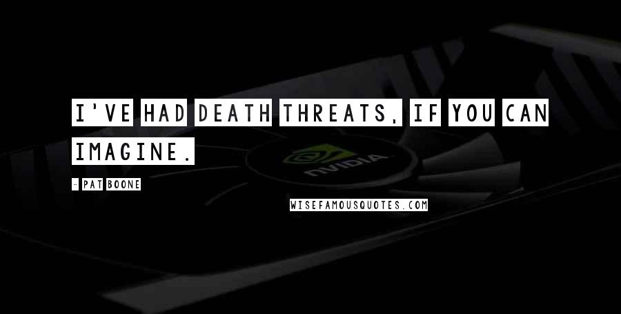 Pat Boone Quotes: I've had death threats, if you can imagine.