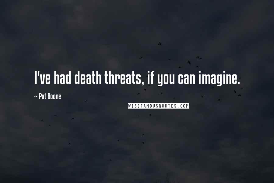 Pat Boone Quotes: I've had death threats, if you can imagine.