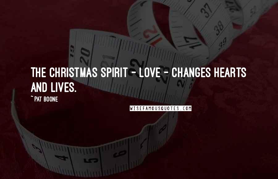 Pat Boone Quotes: The Christmas spirit - love - changes hearts and lives.