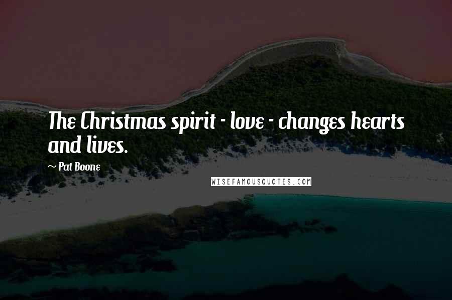 Pat Boone Quotes: The Christmas spirit - love - changes hearts and lives.