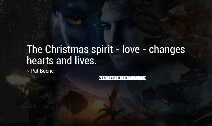 Pat Boone Quotes: The Christmas spirit - love - changes hearts and lives.