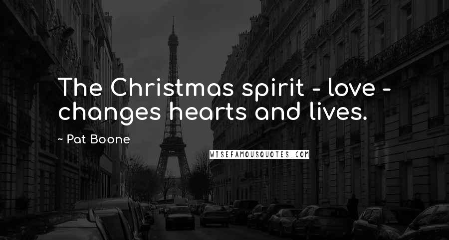 Pat Boone Quotes: The Christmas spirit - love - changes hearts and lives.