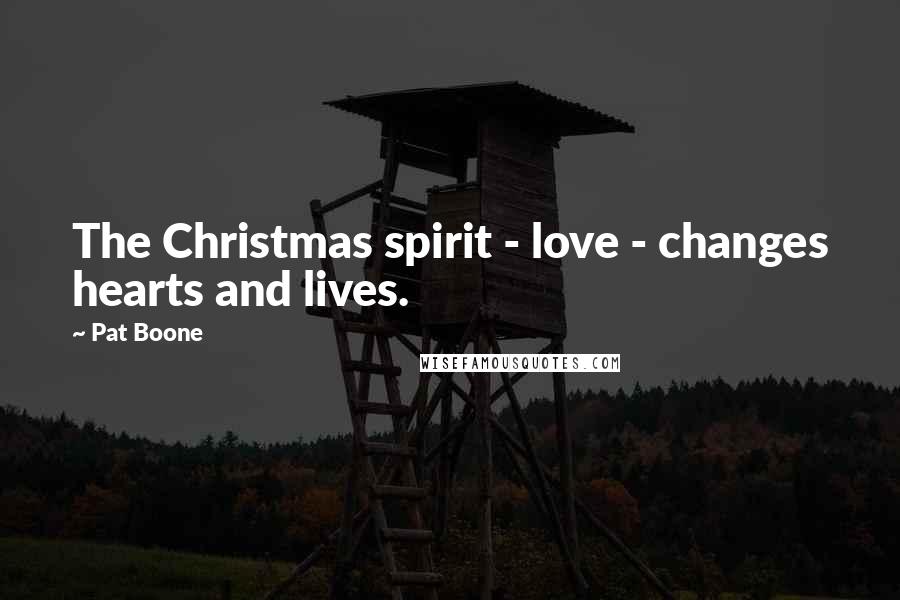 Pat Boone Quotes: The Christmas spirit - love - changes hearts and lives.