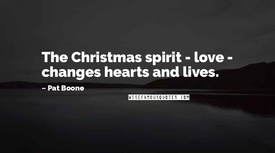 Pat Boone Quotes: The Christmas spirit - love - changes hearts and lives.