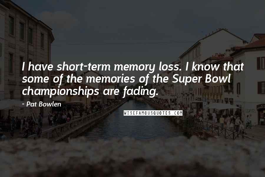Pat Bowlen Quotes: I have short-term memory loss. I know that some of the memories of the Super Bowl championships are fading.