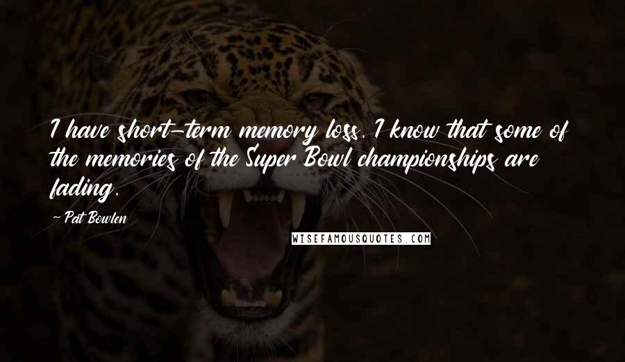 Pat Bowlen Quotes: I have short-term memory loss. I know that some of the memories of the Super Bowl championships are fading.