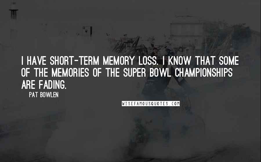 Pat Bowlen Quotes: I have short-term memory loss. I know that some of the memories of the Super Bowl championships are fading.