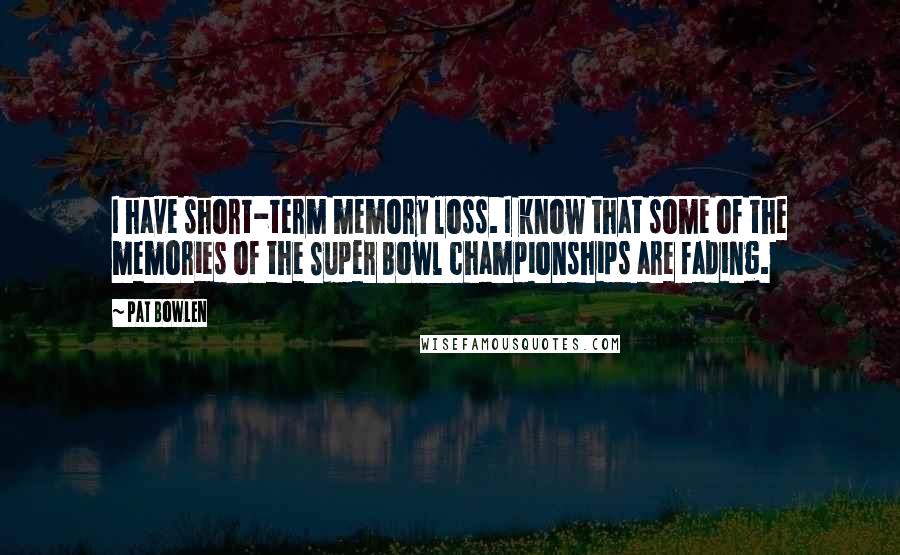 Pat Bowlen Quotes: I have short-term memory loss. I know that some of the memories of the Super Bowl championships are fading.