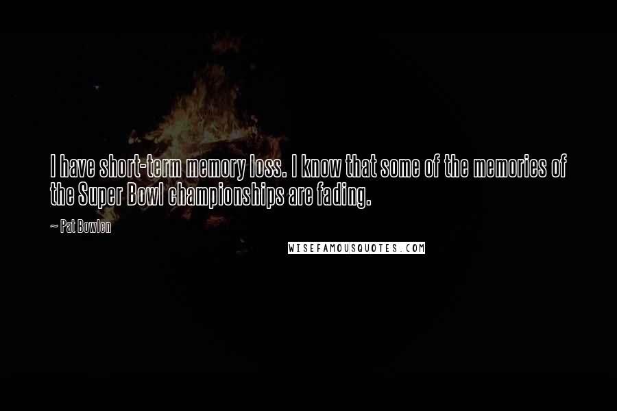 Pat Bowlen Quotes: I have short-term memory loss. I know that some of the memories of the Super Bowl championships are fading.
