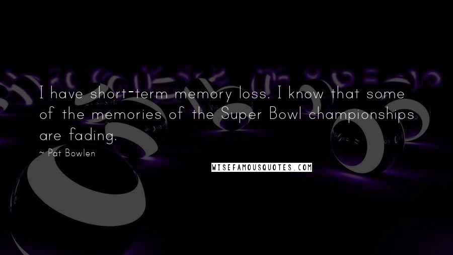 Pat Bowlen Quotes: I have short-term memory loss. I know that some of the memories of the Super Bowl championships are fading.