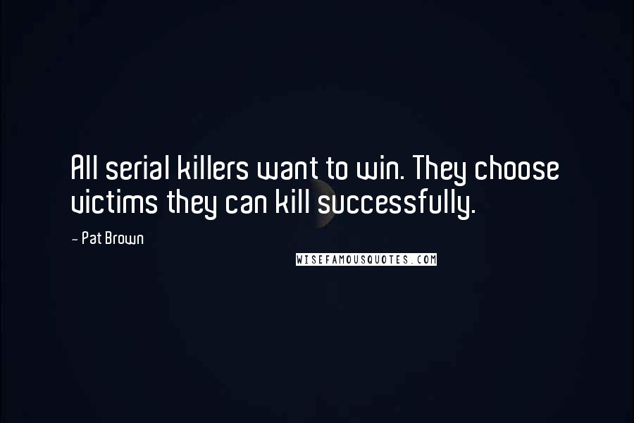 Pat Brown Quotes: All serial killers want to win. They choose victims they can kill successfully.