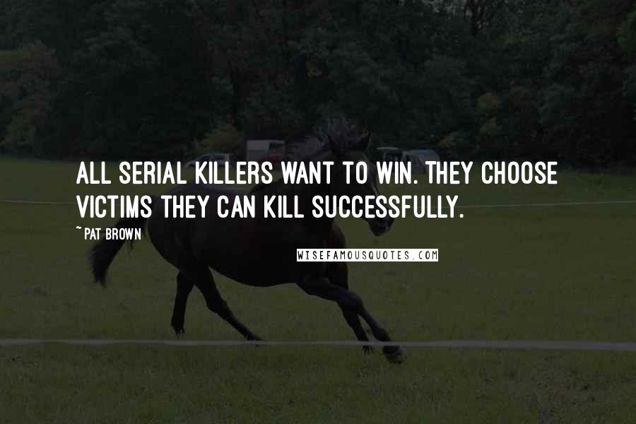 Pat Brown Quotes: All serial killers want to win. They choose victims they can kill successfully.