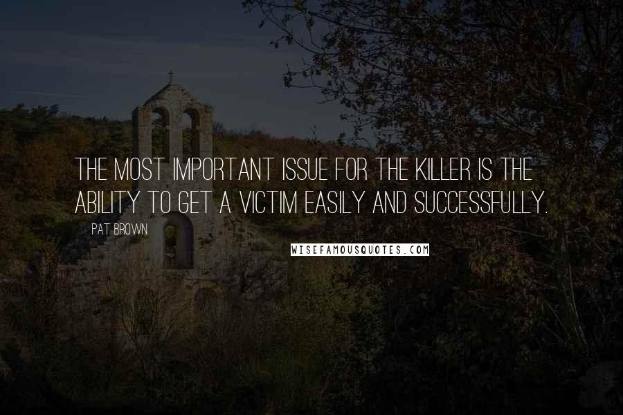 Pat Brown Quotes: The most important issue for the killer is the ability to get a victim easily and successfully.