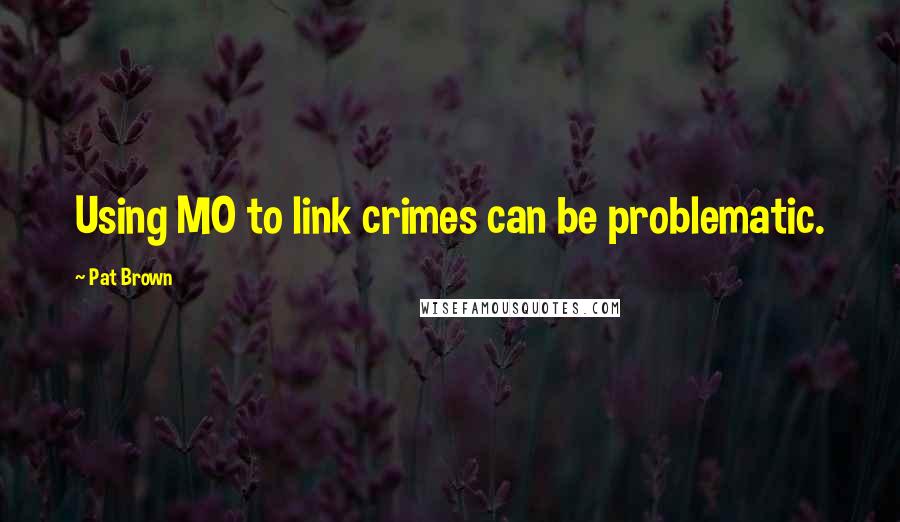 Pat Brown Quotes: Using MO to link crimes can be problematic.