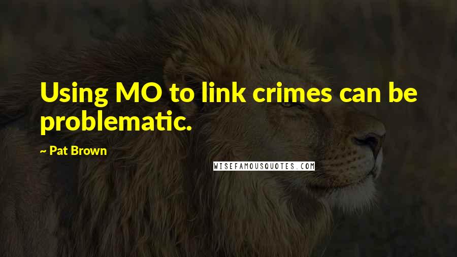 Pat Brown Quotes: Using MO to link crimes can be problematic.