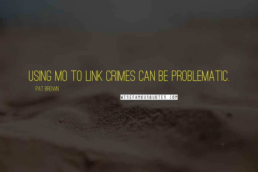Pat Brown Quotes: Using MO to link crimes can be problematic.