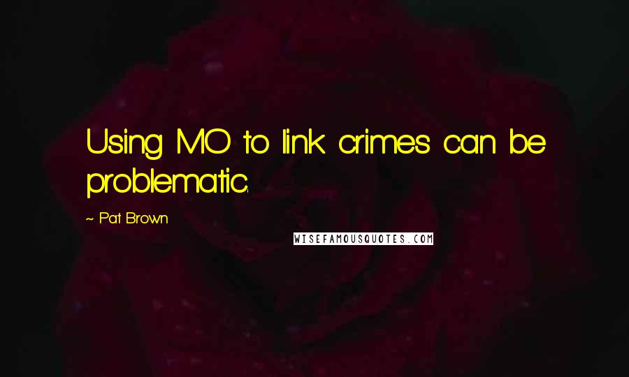Pat Brown Quotes: Using MO to link crimes can be problematic.