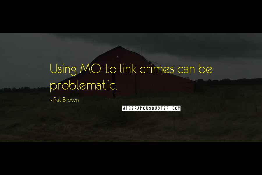 Pat Brown Quotes: Using MO to link crimes can be problematic.
