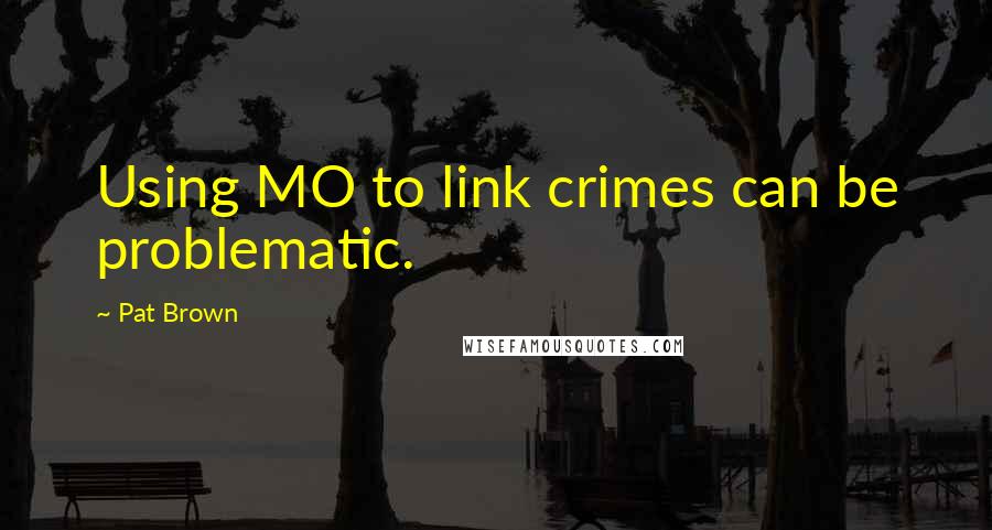 Pat Brown Quotes: Using MO to link crimes can be problematic.