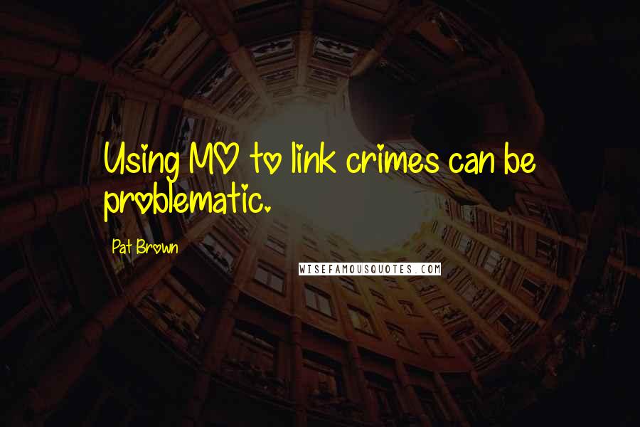Pat Brown Quotes: Using MO to link crimes can be problematic.