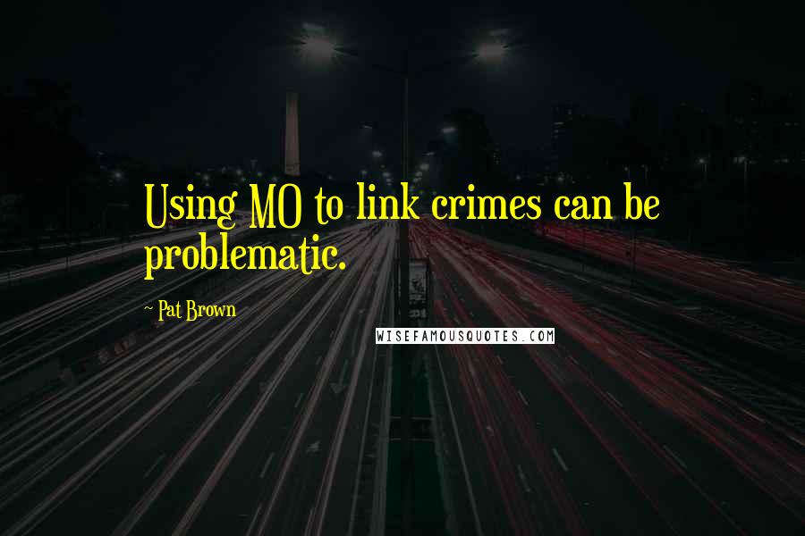 Pat Brown Quotes: Using MO to link crimes can be problematic.