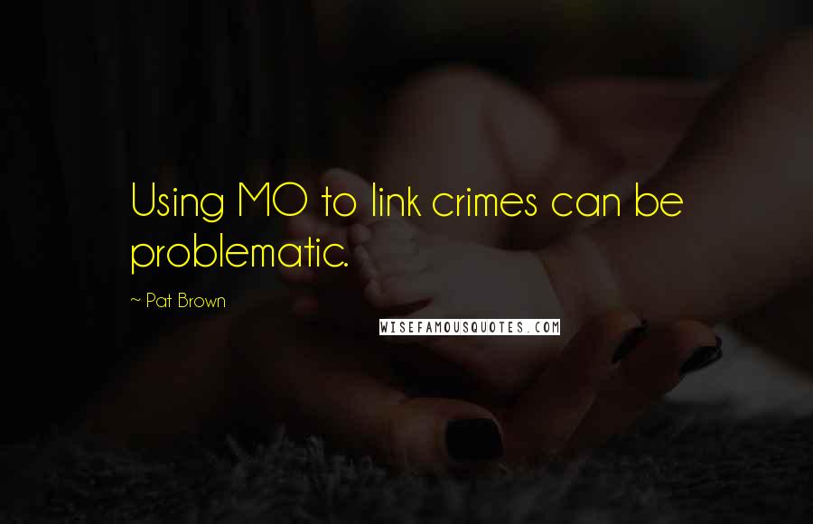 Pat Brown Quotes: Using MO to link crimes can be problematic.