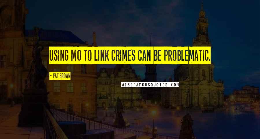 Pat Brown Quotes: Using MO to link crimes can be problematic.