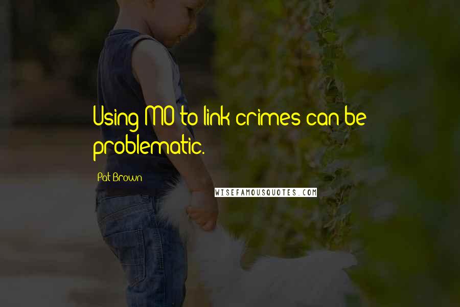 Pat Brown Quotes: Using MO to link crimes can be problematic.