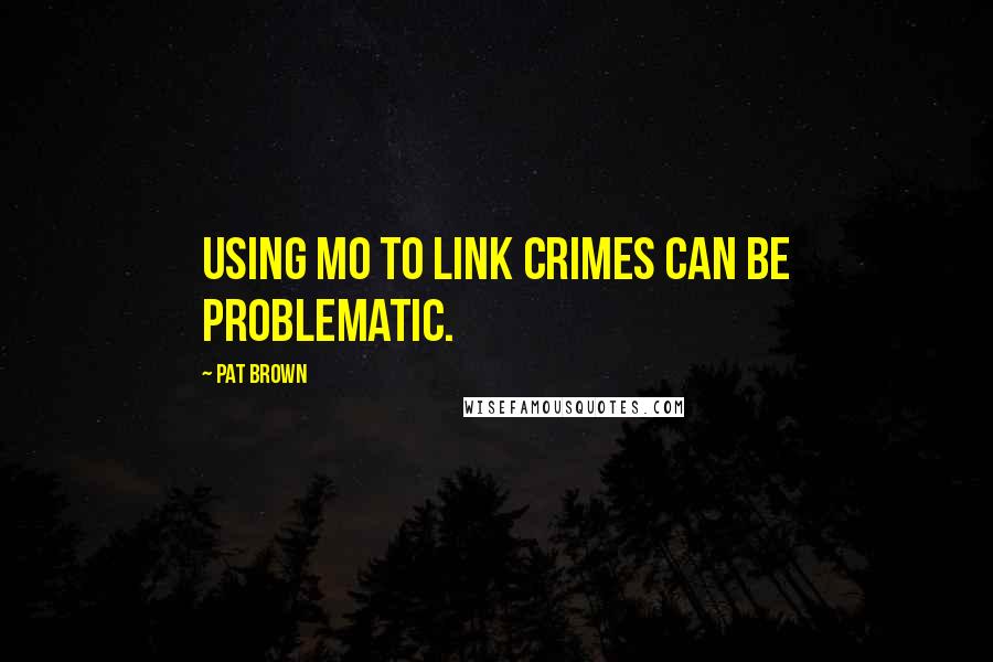 Pat Brown Quotes: Using MO to link crimes can be problematic.