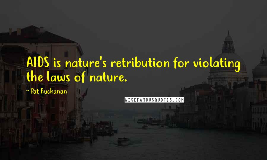 Pat Buchanan Quotes: AIDS is nature's retribution for violating the laws of nature.