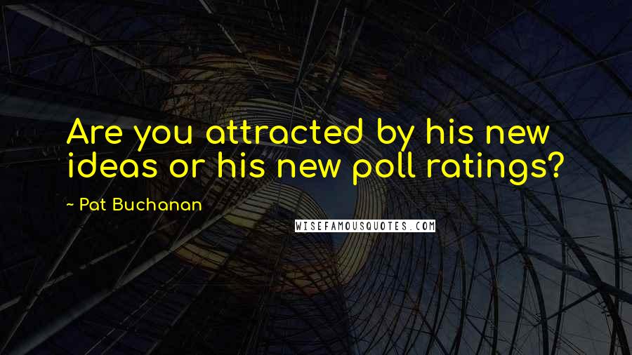 Pat Buchanan Quotes: Are you attracted by his new ideas or his new poll ratings?