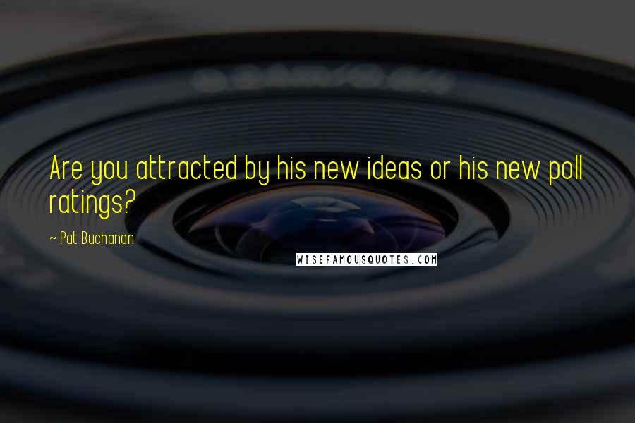 Pat Buchanan Quotes: Are you attracted by his new ideas or his new poll ratings?
