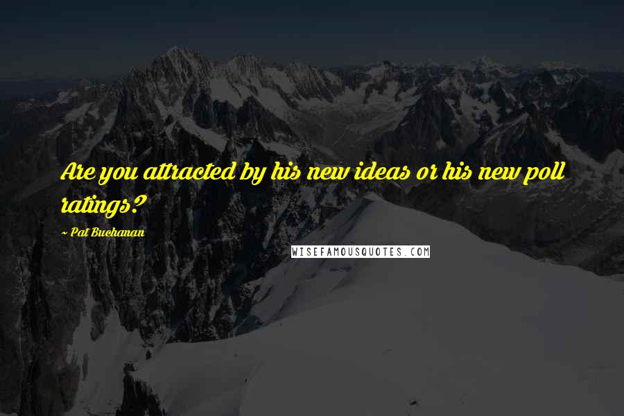 Pat Buchanan Quotes: Are you attracted by his new ideas or his new poll ratings?