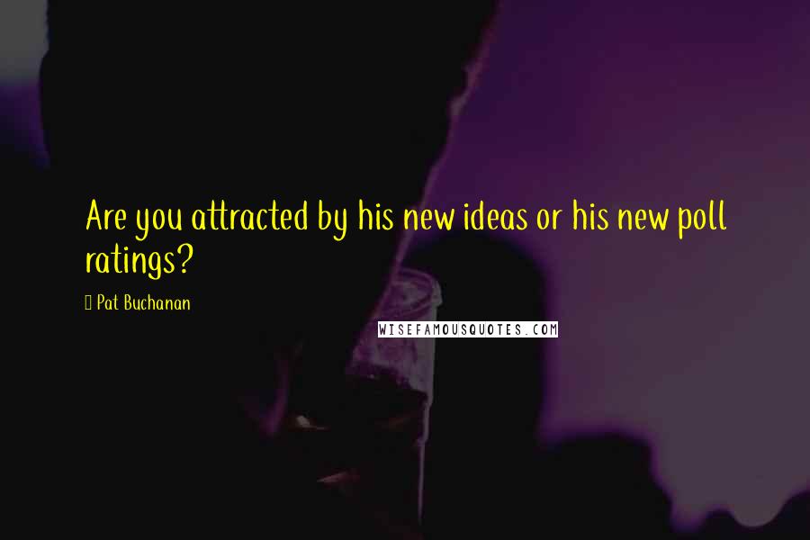 Pat Buchanan Quotes: Are you attracted by his new ideas or his new poll ratings?