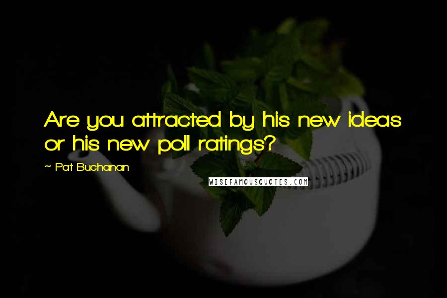 Pat Buchanan Quotes: Are you attracted by his new ideas or his new poll ratings?
