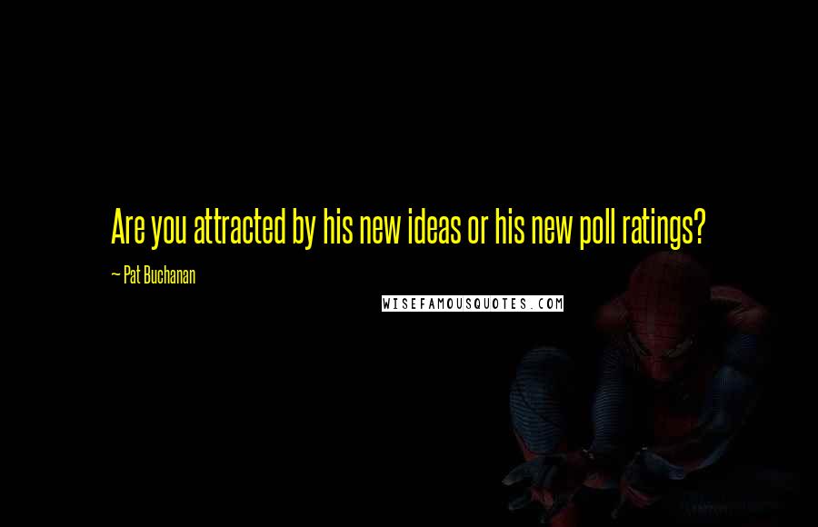 Pat Buchanan Quotes: Are you attracted by his new ideas or his new poll ratings?