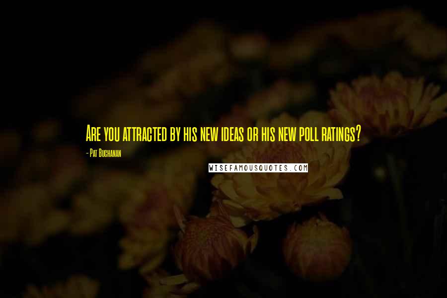 Pat Buchanan Quotes: Are you attracted by his new ideas or his new poll ratings?