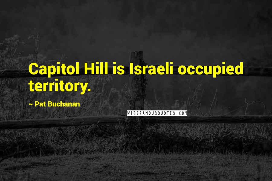 Pat Buchanan Quotes: Capitol Hill is Israeli occupied territory.