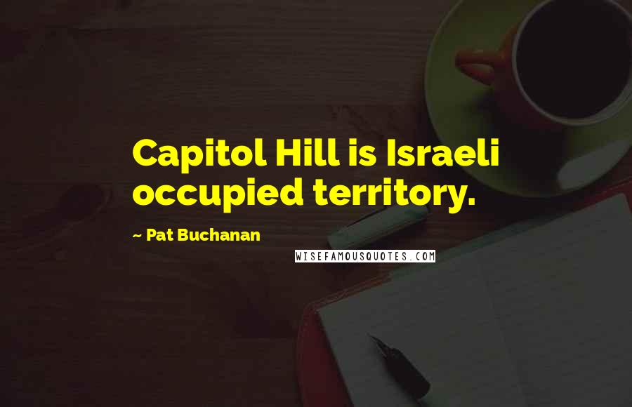 Pat Buchanan Quotes: Capitol Hill is Israeli occupied territory.