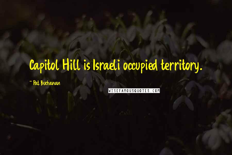 Pat Buchanan Quotes: Capitol Hill is Israeli occupied territory.