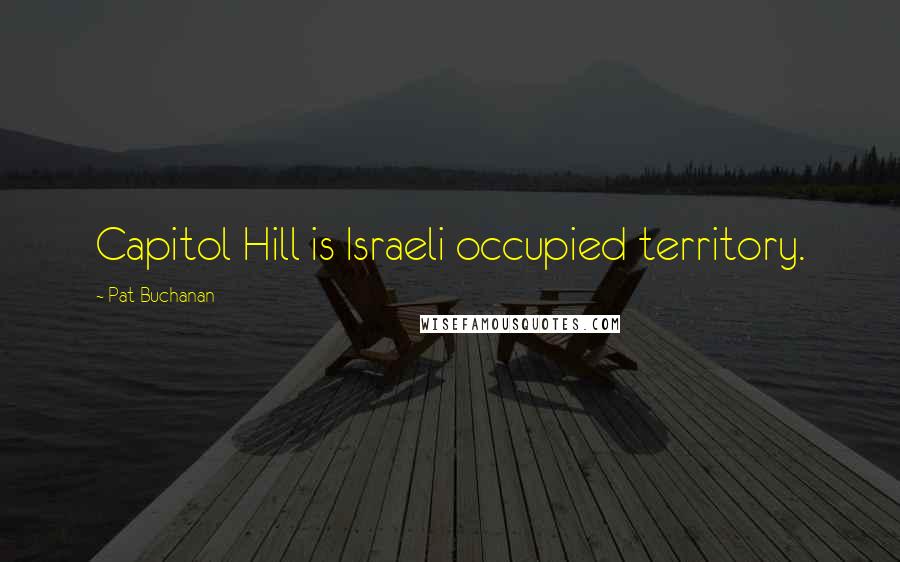 Pat Buchanan Quotes: Capitol Hill is Israeli occupied territory.