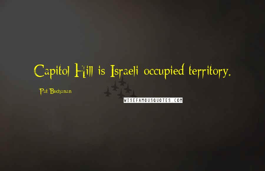 Pat Buchanan Quotes: Capitol Hill is Israeli occupied territory.