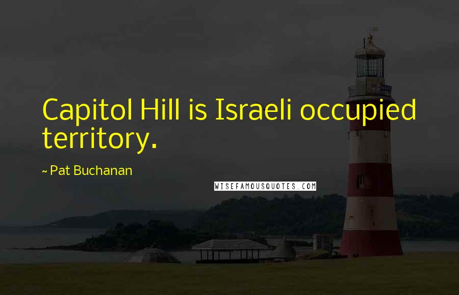 Pat Buchanan Quotes: Capitol Hill is Israeli occupied territory.