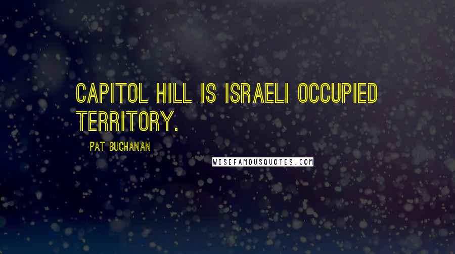 Pat Buchanan Quotes: Capitol Hill is Israeli occupied territory.