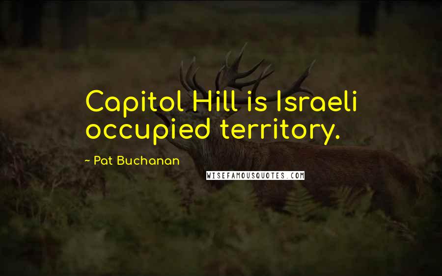 Pat Buchanan Quotes: Capitol Hill is Israeli occupied territory.