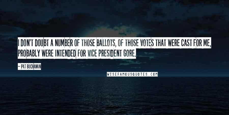 Pat Buchanan Quotes: I don't doubt a number of those ballots, of those votes that were cast for me, probably were intended for Vice President Gore.