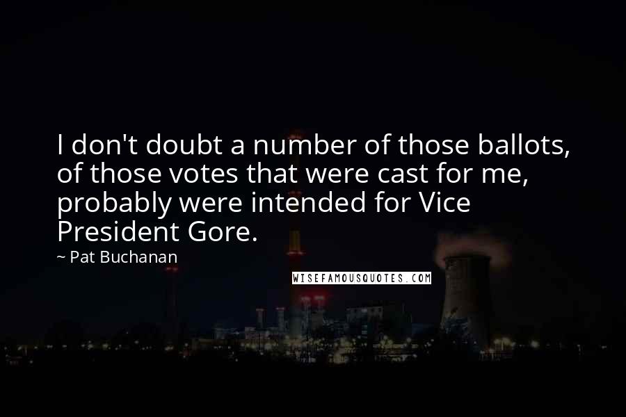 Pat Buchanan Quotes: I don't doubt a number of those ballots, of those votes that were cast for me, probably were intended for Vice President Gore.