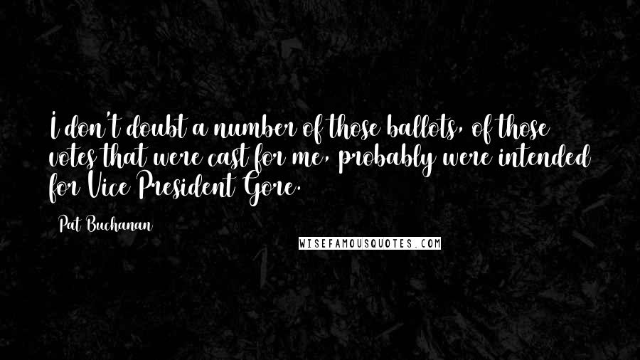 Pat Buchanan Quotes: I don't doubt a number of those ballots, of those votes that were cast for me, probably were intended for Vice President Gore.